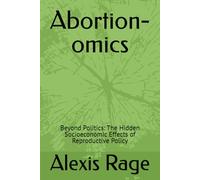 Abortion-omics: Beyond Politics: The Hidden Socioeconomic Effects of Reproductive Policy