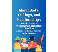 About Body, Feelings, and Relationships: Sex Education for Teenagers with Intellectual Disabilities. A Guide for Teens, Parents, and Educators