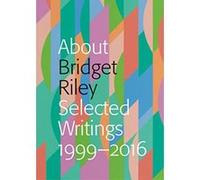 About Bridget Riley: Selected Writings 1999-2016 - [Livre en VO] Nadia Chalbi, Eric De Chassey, Lynne Cooke, Jonathan Crary, John Elderfield, Lucius Grisebach, Martin Hentschel, Dave Hickey, Robert Ku