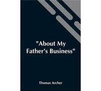 About My FatherS Business Work Amidst The Sick The Sad And The Sorrowing - Thomas Archer - Alpha Editions - Livre en Anglais Thomas ArcherThomas Archer (Auteur)