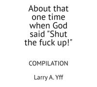 About that one time when God said "Shut the fuck up!": COMPILATION