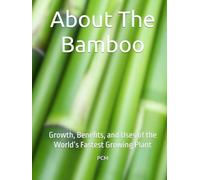 About The Bamboo: Growth, Benefits, and Uses of the World’s Fastest Growing Plant