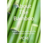 About The Bamboo: Growth, Benefits, and Uses of the World’s Fastest Growing Plant