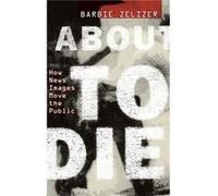 About to Die by Zelizer Barbie Raymond Williams Chair of Communication and the Director of the Scholars Program in Culture and Communication Raymond Willi Zelizer Barbie Raymond Williams Chair of Comm