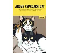 ABOVE REPROACH, CAT: True tales of feline supremacy
