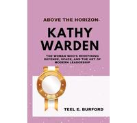 Above the Horizon- Kathy J. Warden: The Woman Who’s Redefining Defense, Space, and the Art of Modern Leadership