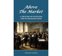 Above the Market: A Treatise on Investing for Outsized Returns