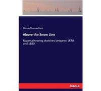 Above the Snow LineMountaineering sketches between 1870 and 1880 - Clinton Thomas Dent - BoD Third Party Titles - Livre en Anglais Clinton Thomas DentClinton Thomas Dent (Auteur)
