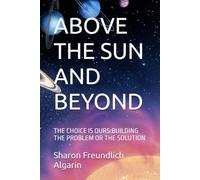 ABOVE THE SUN AND BEYOND: THE CHOICE IS OURS:BUILDING THE PROBLEM OR THE SOLUTION