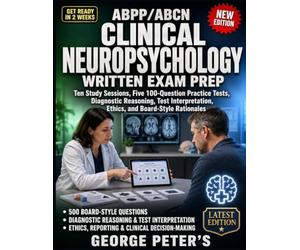 ABPP/ABCN CLINICAL NEUROPSYCHOLOGY WRITTEN EXAM PREP: Ten Study Sessions, Five 100-Question Practice Tests, Diagnostic Reasoning, Test Interpretation, Ethics, and Board Style Rationales