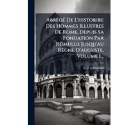AbrÃ(c)gÃ(c) De L'historire Des Hommes Illustres De Rome, Depuis Sa Fondation Par Romulus Jusqu'au Règne D'auguste, Volume 1...