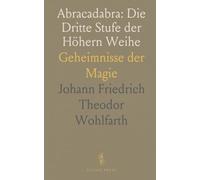 Abracadabra: Die Dritte Stufe der Höhern Weihe: Geheimnisse der Magie