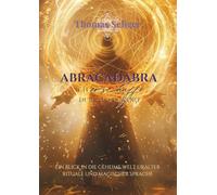 Abracadabra - ich erschaffe was ich spreche: Ein Blick in die geheime Welt uralter Rituale und magischer Sprache