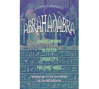 Abrahadabra: Understanding Aleister Crowley's Thelemic Magick