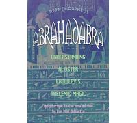 Abrahadabra: Understanding Aleister Crowley's Thelemic Magick