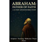 Abraham: Father of Faith - 43-Part Advanced Bible Study with Scripture, Teaching, Reflection, Prayer & Notes (Christian Study Guide, Old Testament, NIV, Spiritual Growth)