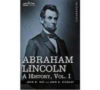 Abraham Lincoln: A History, Vol.I Hay, John M., Nicolay, John George (Auteur)