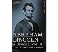 Abraham Lincoln: A History, Vol.II Hay, John M., Nicolay, John George (Auteur)