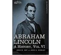 Abraham Lincoln: A History, Vol.VI Hay, John M., Nicolay, John George (Auteur)