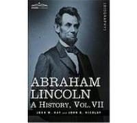 Abraham Lincoln: A History, Vol.VII Hay, John M., Nicolay, John George (Auteur)