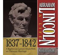 Abraham Lincoln: A Life 1837-1842: A Righteous Lawyer Deals with an Unhappy Marriage