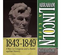 Abraham Lincoln: A Life 1843-1849: A Win in Congress and a Battle Against Slavery