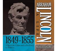 Abraham Lincoln: A Life 1849-1855: A Mid-Life Crisis and a Re-Entry to Politics