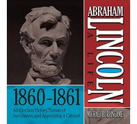 Abraham Lincoln : A Life 1860-1861 : An Election Victory, Threats of Secession, and Appointing a Cabinet (The Abraham Lincoln : A Life Series)