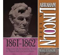 Abraham Lincoln: A Life 1861-1862: The Fort Sumter Crisis, the Hundred Days, the Phony War, the Lincoln Family in the Executive Mansion