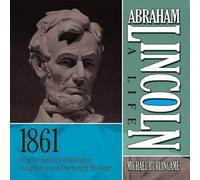 Abraham Lincoln: A Life 1861: From Springfield to Washington, Inauguration, and Distributing Patronage