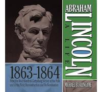 Abraham Lincoln: A Life 1863-1864: From the Mud March to Gettysburg; Victory at the Polls and in the Field; Reconstruction and Re-Nomination