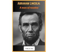 Abraham Lincoln: A Man of Resolve: The Triumphs, Trials, and Legacy of America’s 16th President