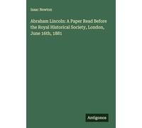 Abraham Lincoln: A Paper Read Before the Royal Historical Society, London, June 16th, 1881