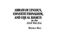 Abraham Lincoln, Constitutionalism, And Equal Rights In The Civil War Era