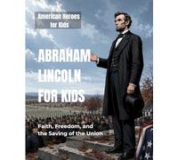Abraham Lincoln for Kids: Faith, Freedom, and the Saving of the Union