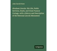 Abraham Lincoln. His Life, Public Services, Death, and Great Funeral Cortege, with a History and Description of the National Lincoln Monument