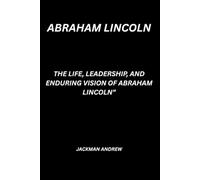 Abraham Lincoln: the life, leadership, and enduring vision of abraham lincoln”