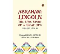 Abraham Lincoln: The True Story of a Great Life, Volume 1 (of 2)