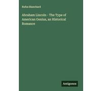Abraham Lincoln - The Type of American Genius, an Historical Romance