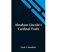 Abraham Lincoln's Cardinal Traits; A Study In Ethics, With An Epilogue Addressed To Theologians