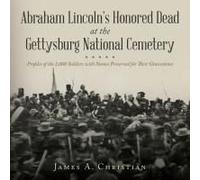 Abraham Lincoln's Honored Dead At The Gettysburg National Cemetery: Profiles Of The 2,000 Soldiers With Names Preserved For Their Gravestones