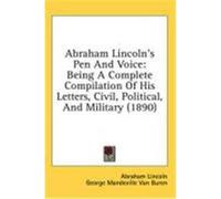 Abraham Lincoln's Pen and Voice: Being a Complete Compilation of His Letters, Civil, Political, and Military (1890) Lincoln, Abraham (Auteur)