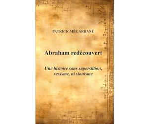 Abraham redécouvert: Une histoire sans superstition, sexisme, ni sionisme