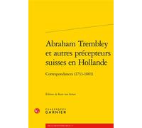 Abraham Trembley et autres précepteurs suisses en Hollande Correspondances (1733-1801) - Kees van Strien - Classiques Garnier - broché - Lettres