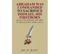 Abraham Was Commanded to Sacrifice Ishmael-His Firstborn: Based on the statements of the Bible, the Quran and other reliable sources