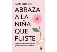 Abraza A La Niña Que Fuiste: Sana Las Heridas Del Pasado Y Reconecta Con Tu Interior / Embrace The Child You Once Were