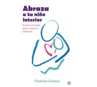 Abraza a tu niño interior: Nunca es tarde para sanar tu infancia