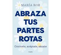 Abraza tus partes rotas/ Embrace your broken parts: Conocete, Aceptate, Sanate