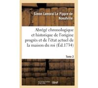 Abrégé chronolog. et historique de l'origine du progrès et de l'état actuel de la maison du roi T2