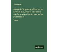 Abrégé de Géographie: rédigé sur un nouveau plan, d'après les derniers traités de paix et les découvertes les plus récentes: Volume 1